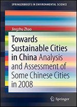 Towards Sustainable Cities In China: Analysis And Assessment Of Some Chinese Cities In 2008 (springerbriefs In Environmental Science)