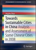 Towards Sustainable Cities In China: Analysis And Assessment Of Some Chinese Cities In 2008 (Springerbriefs In Environmental Science)