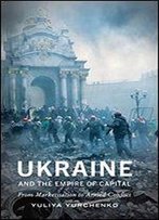Ukraine And The Empire Of Capital: From Marketisation To Armed Conflict