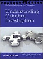 Understanding Criminal Investigation (Wiley Series In Psychology Of Crime, Policing And Law)