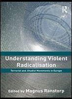 Understanding Violent Radicalisation: Terrorist And Jihadist Movements In Europe (Political Violence)