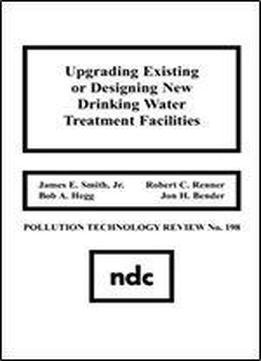 Upgrading Existing Or Designing New Drinking Water Treatment Facilities (pollution Technology Review) (no 198)