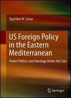 Us Foreign Policy In The Eastern Mediterranean: Power Politics And Ideology Under The Sun
