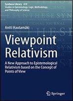 Viewpoint Relativism: A New Approach To Epistemological Relativism Based On The Concept Of Points Of View