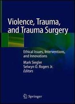 Violence, Trauma, And Trauma Surgery: Ethical Issues, Interventions, And Innovations