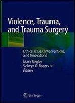 Violence, Trauma, And Trauma Surgery: Ethical Issues, Interventions, And Innovations