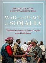 War And Peace In Somalia: National Grievances, Local Conflict And Al-Shabaab