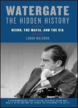 Watergate: The Hidden History : Nixon, The Mafia, And The Cia