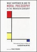 What Happened In And To Moral Philosophy In The Twentieth Century?: Philosophical Essays In Honor Of Alasdair Macintyre