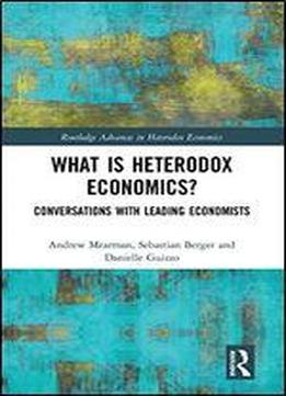 What Is Heterodox Economics?: Conversations With Leading Economists (routledge Advances In Heterodox Economics)