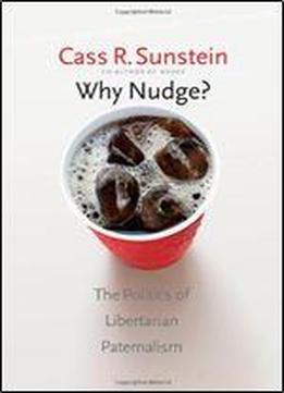 Why Nudge?: The Politics Of Libertarian Paternalism