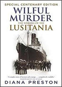 Wilful Murder: The Sinking Of The Lusitania. Special Centenary Edition