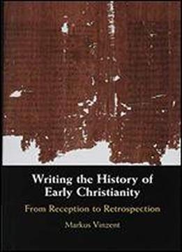 Writing The History Of Early Christianity: From Reception To Retrospection