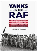 Yanks In The Raf: The Story Of Maverick Pilots And American Volunteers Who Joined Britain's Fight In Wwii