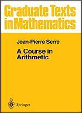 A Course In Arithmetic (graduate Texts In Mathematics, Vol. 7)