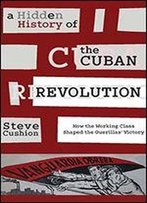 A Hidden History Of The Cuban Revolution: How The Working Class Shaped The Guerrilla Victory