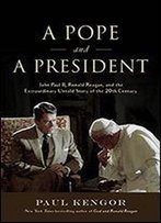 A Pope And A President: John Paul Ii, Ronald Reagan, And The Extraordinary Untold Story Of The 20th Century