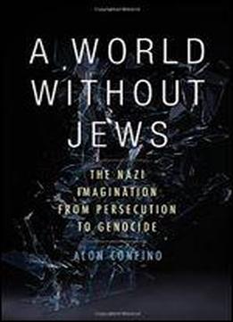 A World Without Jews: The Nazi Imagination From Persecution To Genocide