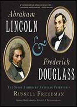 Abraham Lincoln And Frederick Douglass : The Story Behind An American Friendship