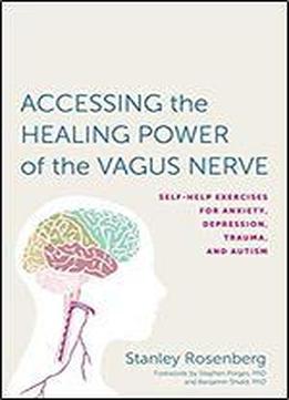 Accessing The Healing Power Of The Vagus Nerve: Self-help Exercises For Anxiety, Depression, Trauma, And Autism