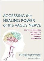 Accessing The Healing Power Of The Vagus Nerve: Self-Help Exercises For Anxiety, Depression, Trauma, And Autism