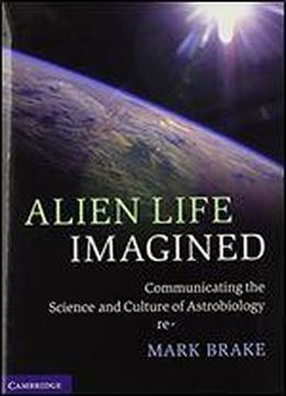 Alien Life Imagined: Communicating The Science And Culture Of Astrobiology