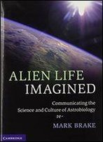 Alien Life Imagined: Communicating The Science And Culture Of Astrobiology