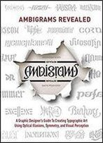 Ambigrams Revealed: A Graphic Designer's Guide To Creating Typographic Art Using Optical Illusions, Symmetry, And Visual Perception