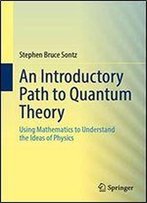 An Introductory Path To Quantum Theory: Using Mathematics To Understand The Ideas Of Physics