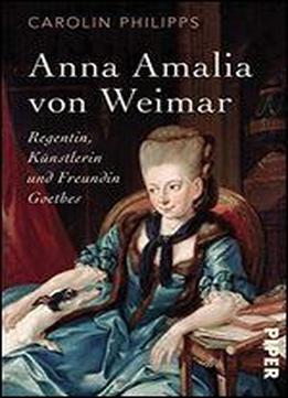 Anna Amalia Von Weimar: Regentin, Knstlerin Und Freundin Goethes
