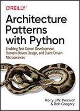 Architecture Patterns With Python: Enabling Test-driven Development, Domain-driven Design, And Event-driven Microservices