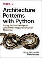 Architecture Patterns With Python: Enabling Test-Driven Development, Domain-Driven Design, And Event-Driven Microservices