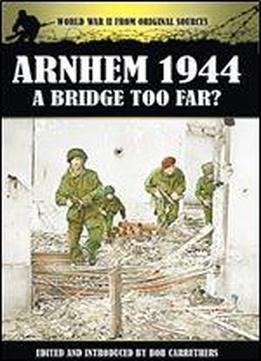 Arnhem 1944: A Bridge Too Far? (world War Ii From Original Sources)