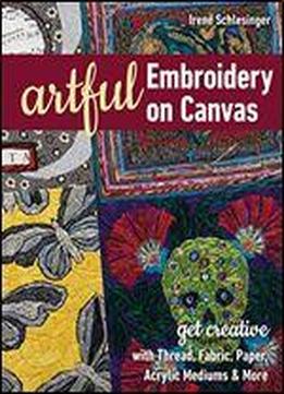 Artful Embroidery On Canvas: Get Creative With Thread, Fabric, Paper, Acrylic Mediums And More