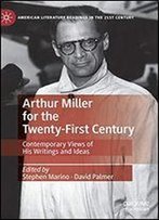 Arthur Miller For The Twenty-First Century: Contemporary Views Of His Writings And Ideas
