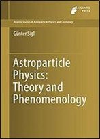 Astroparticle Physics: Theory And Phenomenology (Atlantis Studies In Astroparticle Physics And Cosmology Book 1)