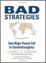 Bad Strategies: How Major Powers Fail In Counterinsurgency