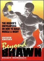 Beyond Brawn: The Insider's Encyclopedia On How To Build Muscle And Might