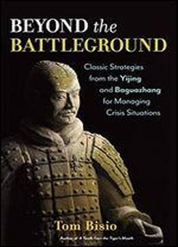 Beyond The Battleground: Classic Strategies From The Yijing And Baguazhang For Managing Crisis Situations