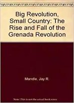 Big Revolution, Small Country: The Rise And Fall Of The Grenada Revolution