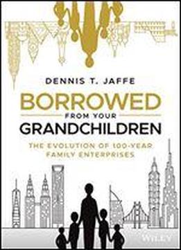 Borrowed From Your Grandchildren: The Evolution Of 100-year Family Enterprises