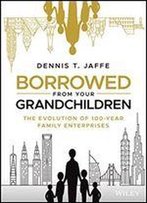 Borrowed From Your Grandchildren: The Evolution Of 100-Year Family Enterprises
