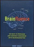 Brainfluence: 100 Ways To Persuade And Convince Consumers With Neuromarketing
