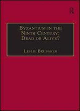 Byzantium In The Ninth Century: Dead Or Alive?: Papers From The Thirtieth Spring Symposium Of Byzantine Studies, Birmingham, March 1996 (publications ... For The Promotion Of Byzantine Studies)