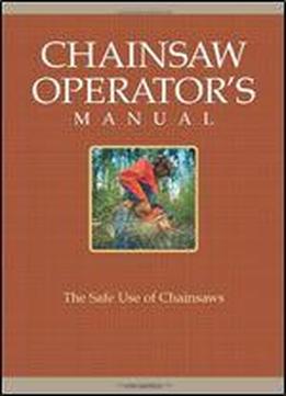 Chainsaw Operator's Manual: The Safe Use Of Chainsaws