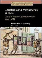 Christians And Missionaries In India: Cross-Cultural Communication Since 1500, With Special Reference To Caste, Conversion, And Colonialism