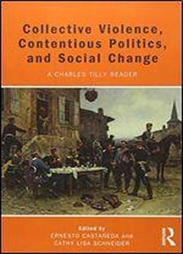 Collective Violence, Contentious Politics, And Social Change: A Charles Tilly Reader