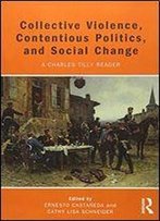 Collective Violence, Contentious Politics, And Social Change: A Charles Tilly Reader
