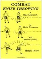 Combat Knife Throwing: A New Approach To Knife Throwing And Knife Fighting