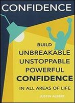 Confidence: Build Unbreakable, Unstoppable, Powerful Confidence: Boost Your Self-Confidence